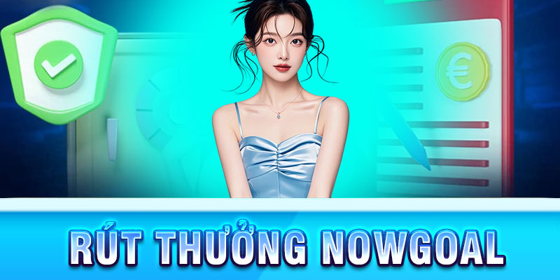 rút thưởng ưu đãi nạp đầu Nowgoal minh bạch công bằng